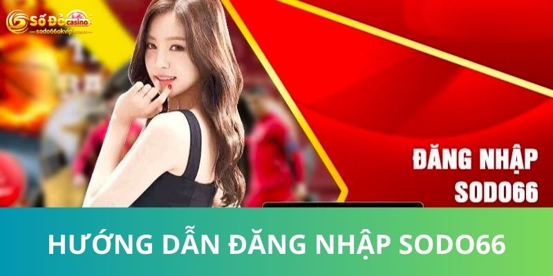 Hướng Dẫn Đăng Nhập Sodo66 Đơn Giản Cho Các Tân Thủ