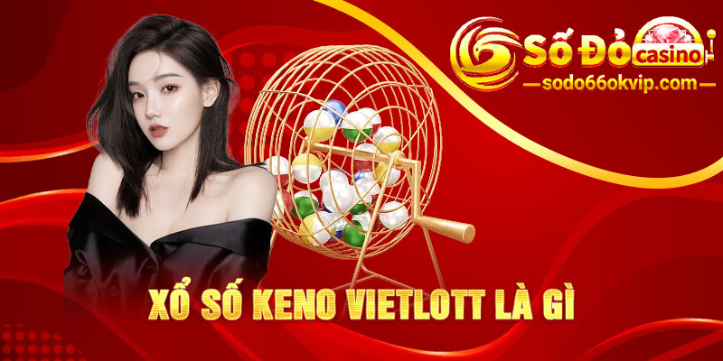 Xổ Số Keno Vietlott Là Gì? Cách Chốt Số Đẹp Tài Lộc Đầy Túi