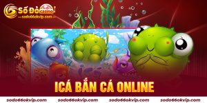 Icá Bắn Cá Online - Siêu Phẩm Đổi Thưởng Trên Điện Thoại