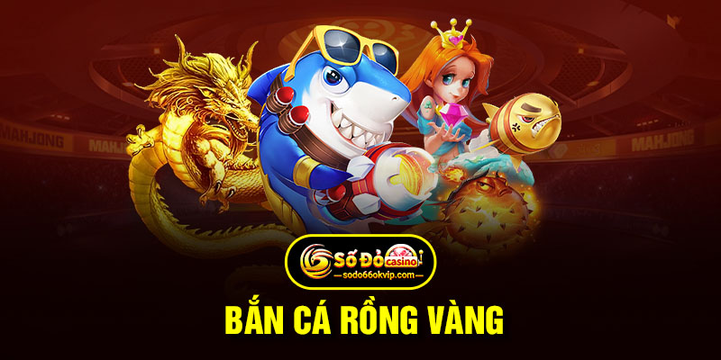 Bắn Cá Rồng Vàng - Siêu Phẩm Hàng Đầu Tại Sodo66