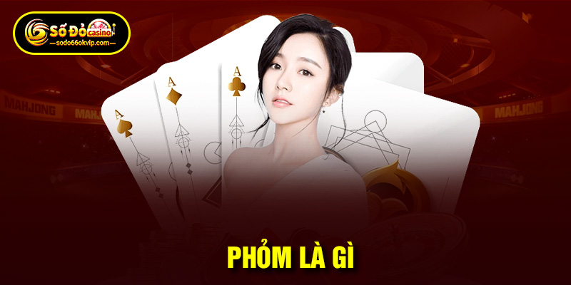 Game Phỏm Là Gì? Tìm Hiểu Mẹo Chơi Hay Để Giành Chiến Thắng