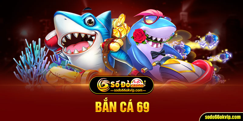 Bắn Cá 69 - Siêu Phẩm Game Thuỷ Cung Đỉnh Cao