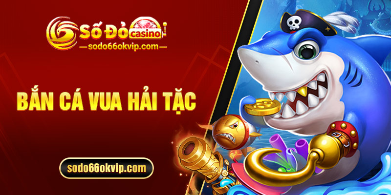 Bắn Cá Vua Hải Tặc - Game Bắn Cá Đỉnh Nhất Hiện Nay