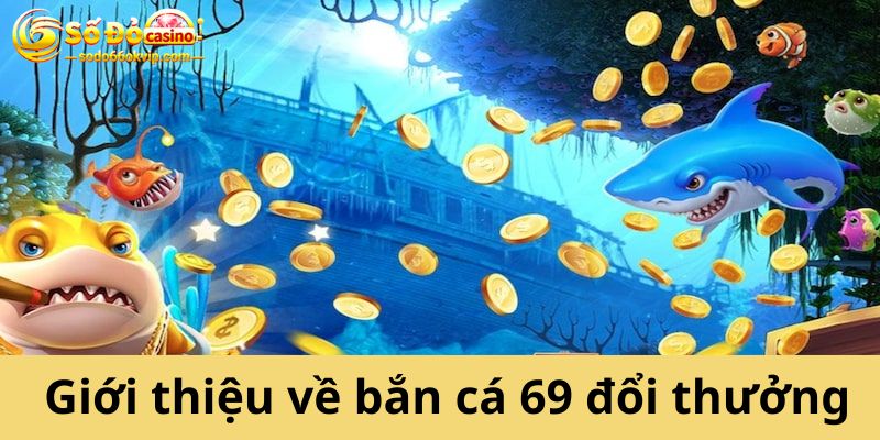 Bắn Cá 69 Đổi Thưởng - Cổng Game Săn Cá Bất Bại