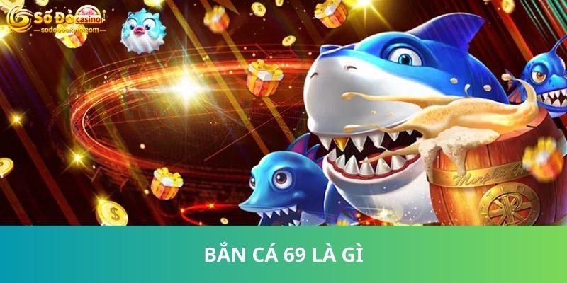 Bắn Cá 69 - Siêu Phẩm Game Thuỷ Cung Đỉnh Cao