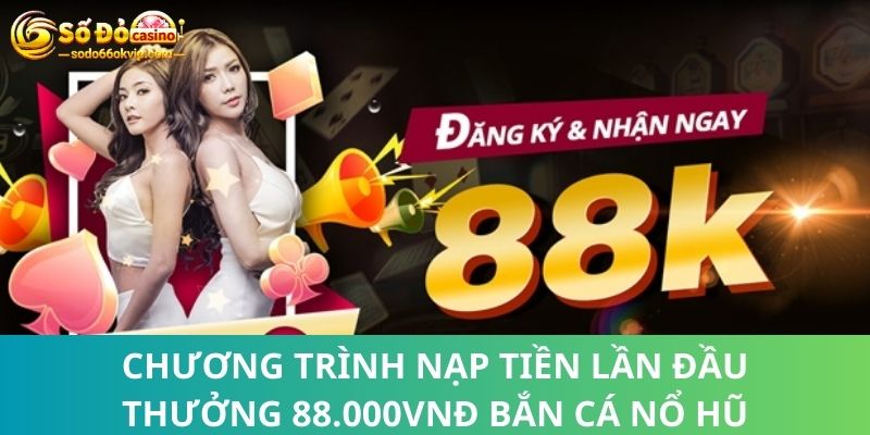 Nạp Tiền Lần Đầu Thưởng 88.000VNĐ Bắn Cá Nổ Hũ Tại SODO66