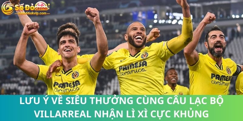 Siêu Thưởng Cùng Câu Lạc Bộ Villarreal Nhận Lì Xì Cực Khủng