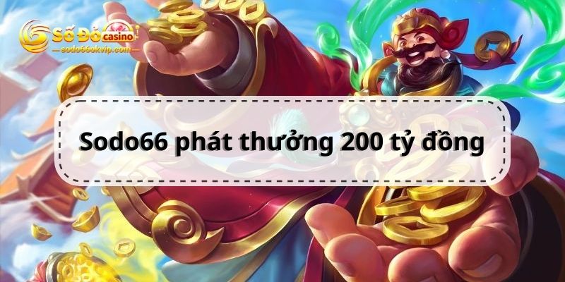 Sodo66 Phát Thưởng 200 Tỷ Đồng Dành Cho Thành Viên Hệ Thống