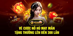 Ưu Đãi Vé Cược Nổ Hũ May Mắn Tặng Thưởng Lên Đến 300 Lần