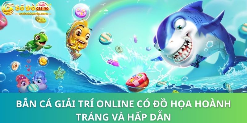 Bắn Cá Giải Trí Online - Game Đặc Sắc Với Lối Chơi Cuốn Hút